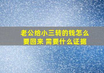 老公给小三转的钱怎么要回来 需要什么证据